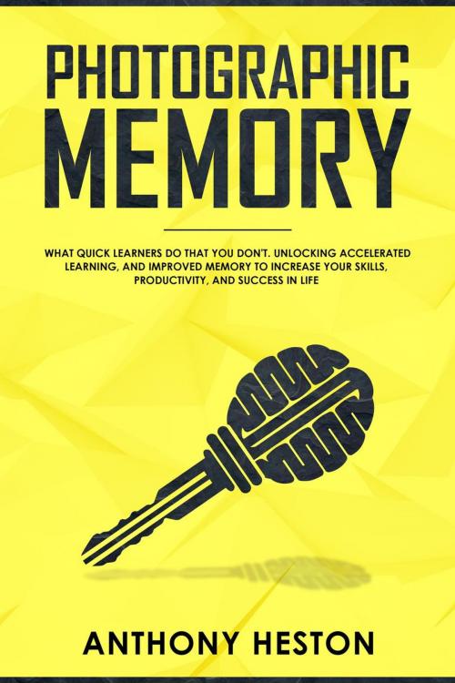 Cover of the book Photographic Memory: What Quick Learners Do That You Don't. Unlocking Accelerated Learning, and Improved Memory to Increase your Skills, Productivity, and Success in Life by Anthony Heston, Anthony Heston