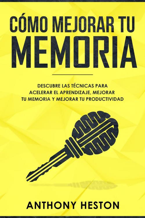 Cover of the book Como Mejorar tu Memoria: Descubre las Técnicas para Acelerar el Aprendizaje, Mejorar tu Memoria y Mejorar tu Productividad by Anthony Heston, Anthony Heston