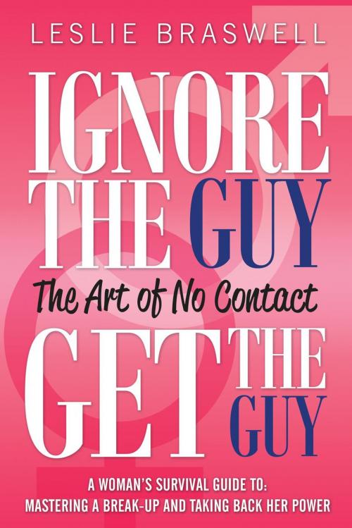 Cover of the book Ignore The Guy, Get The Guy - The Art of No Contact A Woman’s Survival Guide To: Mastering a Break-up and Taking Back Her Power by Leslie Braswell, Leslie Braswell