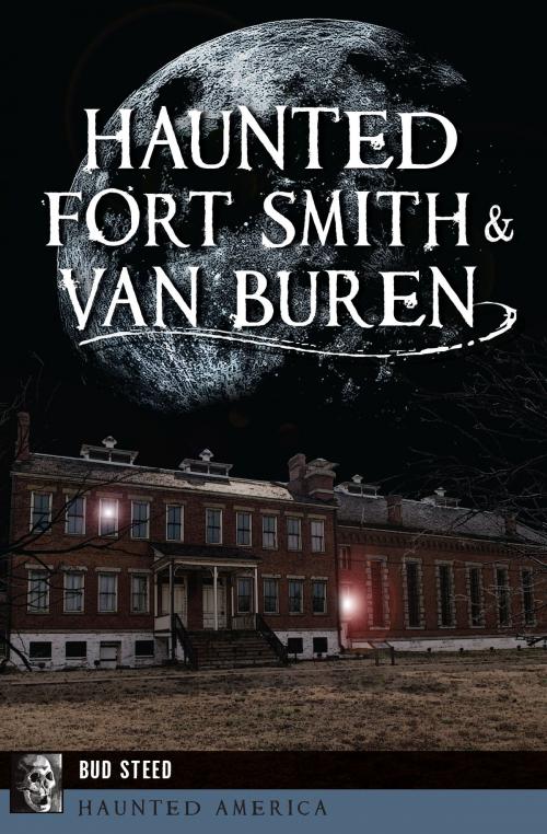Cover of the book Haunted Fort Smith & Van Buren by Bud Steed, Arcadia Publishing Inc.