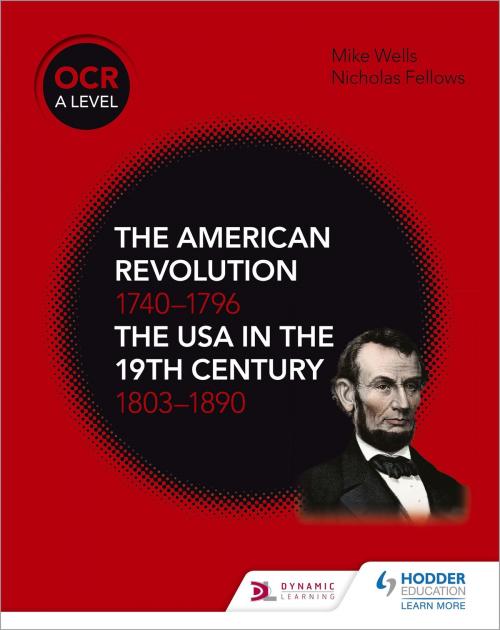 Cover of the book OCR A Level History: The American Revolution 1740-1796 and The USA in the 19th Century 1803-1890 by Mike Wells, Nicholas Fellows, Hodder Education