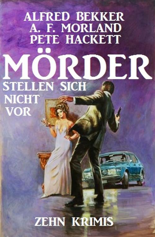 Cover of the book Mörder stellen sich nicht vor: Zehn Krimis by Alfred Bekker, A. F. Morland, Pete Hackett, BEKKERpublishing