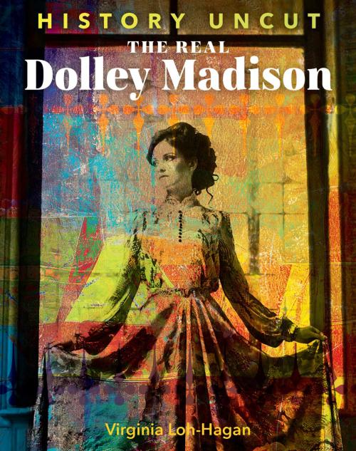 Cover of the book The Real Dolley Madison by Virginia Loh-Hagan, 45th Parallel Press