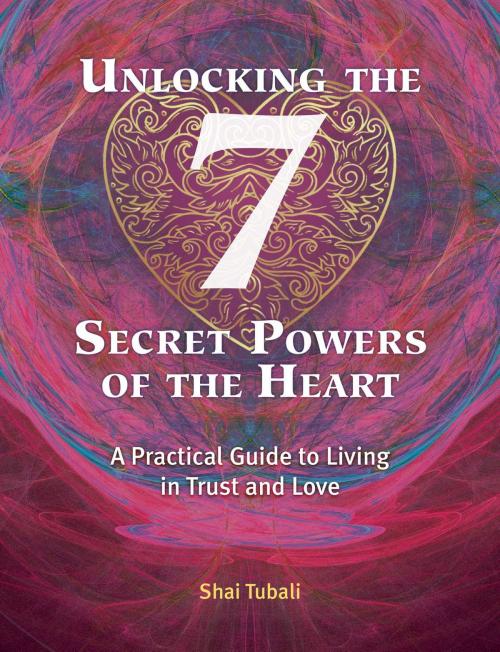 Cover of the book Unlocking the 7 Secret Powers of the Heart by Shai Tubali, Inner Traditions/Bear & Company