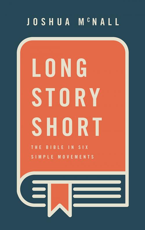 Cover of the book Long Story Short: The Bible in Six Simple Movements by Joshua McNall, Asbury Seedbed Publishing