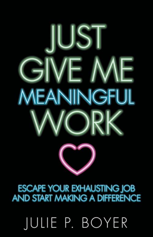 Cover of the book Just Give Me Meaningful Work by Julie P. Boyer, Morgan James Publishing