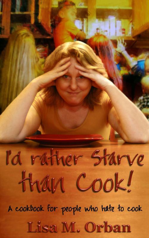 Cover of the book I'd Rather Starve than Cook! A Cookbook for People Who Hate to Cook. by Lisa Orban, Indies United Publishing House, LLC
