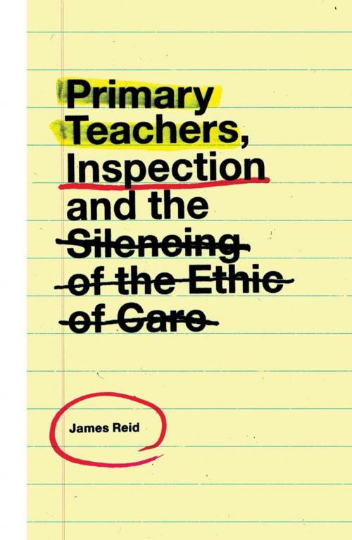 Cover of the book Primary Teachers, Inspection and the Silencing of the Ethic of Care by James Reid, Emerald Publishing Limited