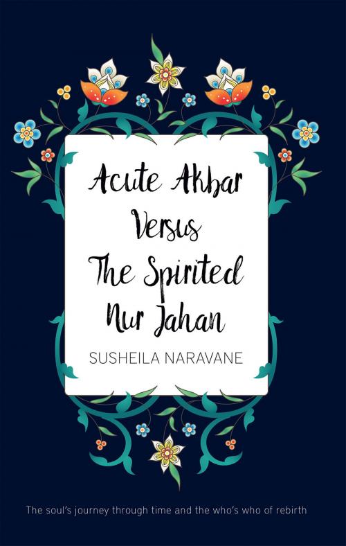 Cover of the book Acute Akbar Versus The Spirited Nur Jahan by Susheila Naravane, Troubador Publishing Ltd