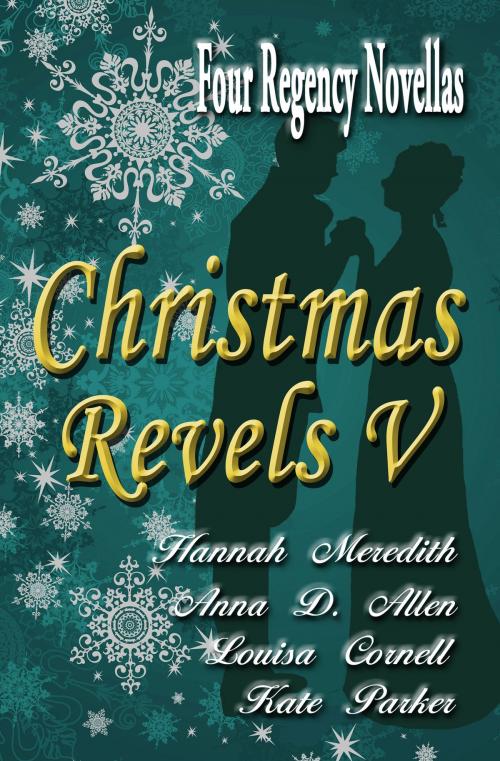 Cover of the book Christmas Revels V: Four Regency Novellas by Hannah Meredith, Anna D. Allen, Louisa Cornell, Kate Parker, Hannah Meredith