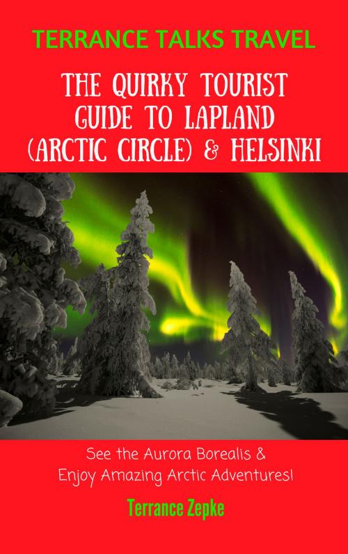 Cover of the book Terrance Talks Travel: The Quirky Tourist Guide to Lapland (Arctic Circle) & Helsinki by Terrance Zepke, Terrance Zepke