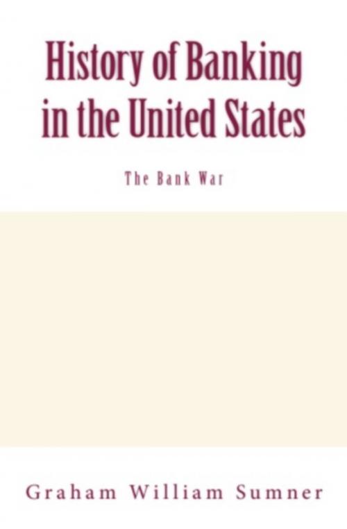 Cover of the book History of Banking in the United States (Vol.2): The Bank War by Graham W. Sumner, LM Publishers