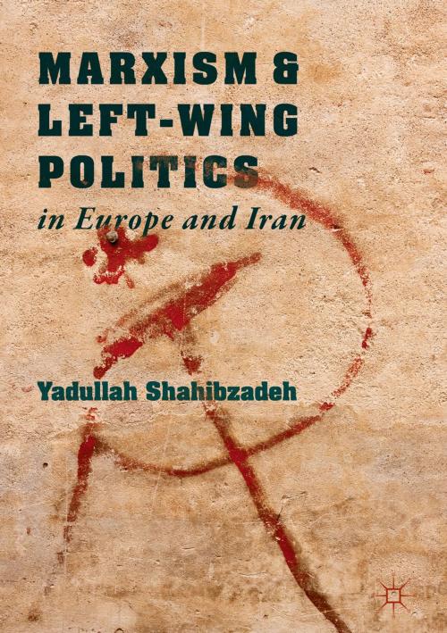 Cover of the book Marxism and Left-Wing Politics in Europe and Iran by Yadullah Shahibzadeh, Springer International Publishing