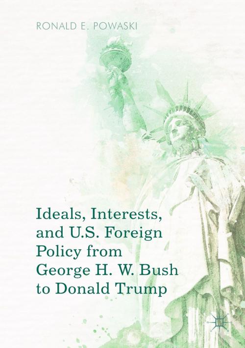 Cover of the book Ideals, Interests, and U.S. Foreign Policy from George H. W. Bush to Donald Trump by Ronald E. Powaski, Springer International Publishing