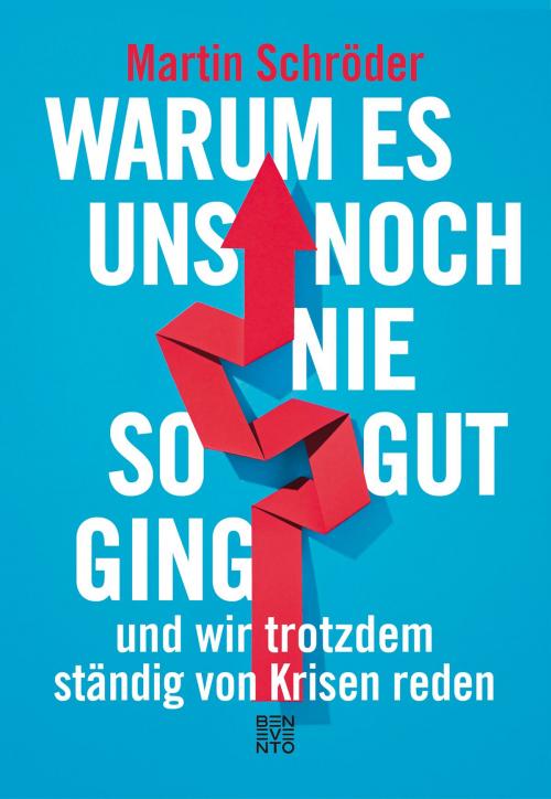 Cover of the book Warum es uns noch nie so gut ging und wir trotzdem ständig von Krisen reden by Martin Schröder, Benevento