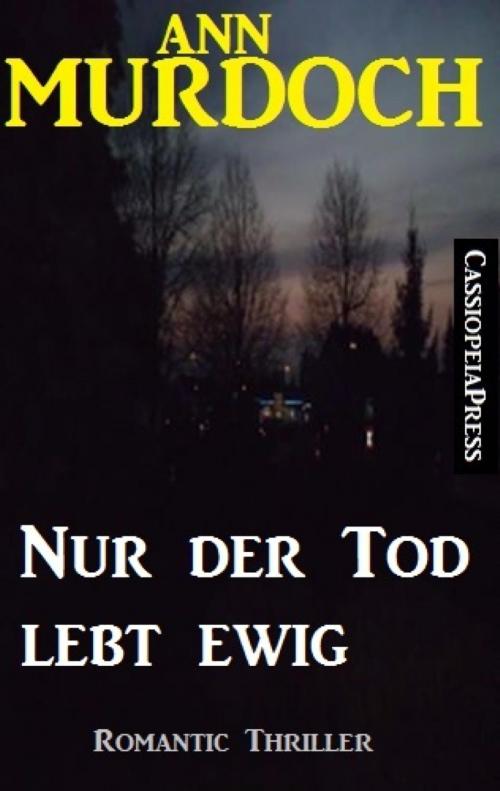 Cover of the book Ann Murdoch Romantic Thriller: Nur der Tod lebt ewig by Ann Murdoch, BookRix