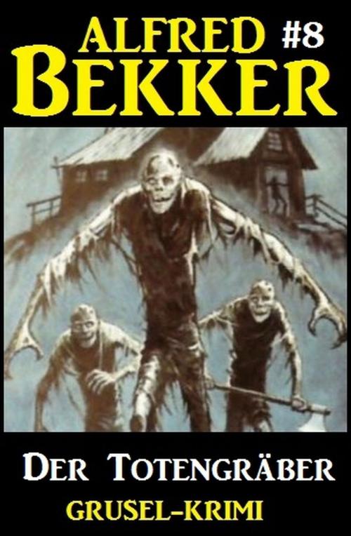 Cover of the book Alfred Bekker Grusel-Krimi #8: Der Totengräber by Alfred Bekker, Alfredbooks