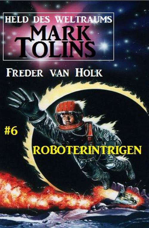 Cover of the book Roboterintrigen Mark Tolins - Held des Weltraums #6 by Freder van Holk, Alfredbooks