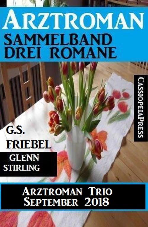 Cover of the book Arztroman Trio September 2018: Sammelband 3 Romane by G. S. Friebel, Glenn Stirling, Alfredbooks
