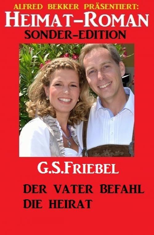 Cover of the book Der Vater befahl die Heirat: Heimat-Roman Sonder-Edition by G. S. Friebel, Alfredbooks