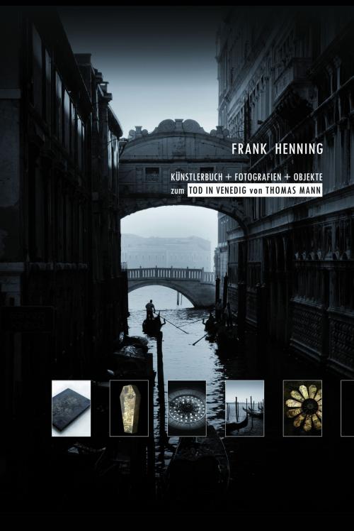 Cover of the book KÜNSTLERBUCH + FOTOGRAFIEN + OBJEKTE zum TOD IN VENEDIG von THOMAS MANN by Frank Henning, tredition