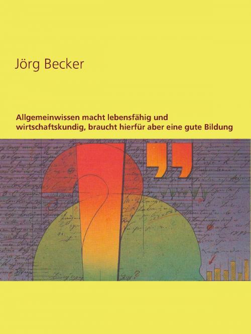 Cover of the book Allgemeinwissen macht lebensfähig und wirtschaftskundig, braucht hierfür aber eine gute Bildung by Jörg Becker, Books on Demand