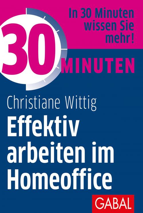 Cover of the book 30 Minuten Effektiv arbeiten im Homeoffice by Christiane Wittig, GABAL Verlag