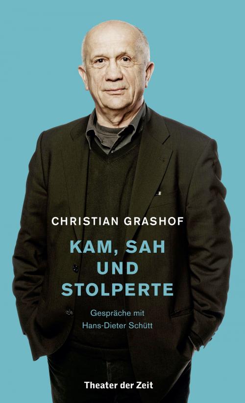 Cover of the book Christian Grashof. Kam, sah und stolperte by Christian Grashof, Hans-Dieter Schütt, Verlag Theater der Zeit
