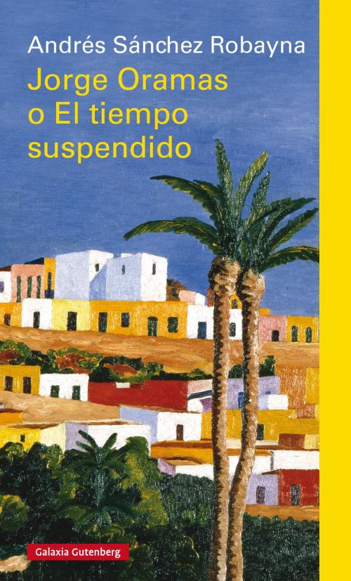 Cover of the book Jorge Oramas o el tiempo suspendido by Andrés Sánchez Robayna, Galaxia Gutenberg