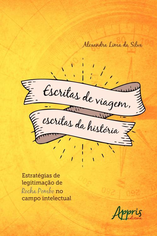Cover of the book Escritas de Viagem, Escritas da História: Estratégias de Legitimação de Rocha Pombo no Campo Intelectual by Alexandra Lima da Silva, Editora Appris