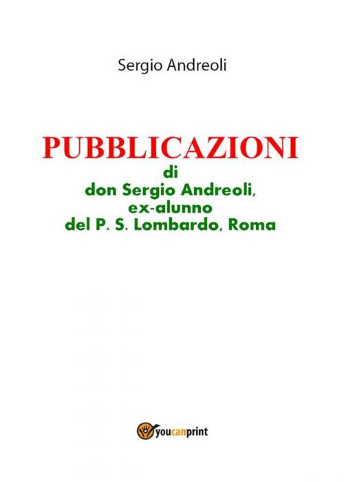 Cover of the book PUBBLICAZIONI di don Sergio Andreoli, ex-alunno del P.S. Lombardo, Roma by Sergio Andreoli, Youcanprint