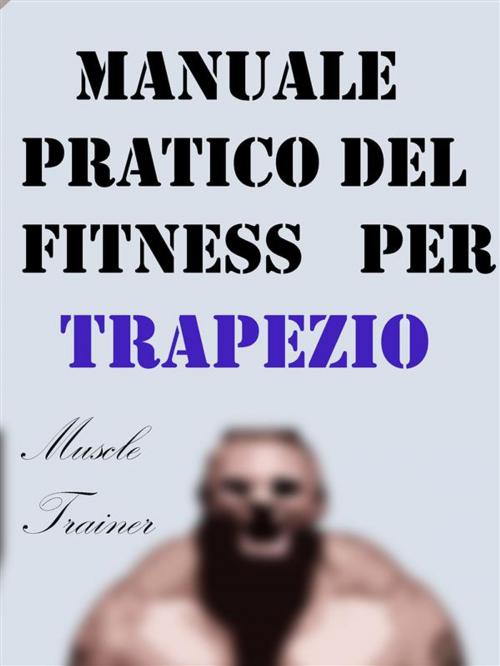 Cover of the book Manuale Pratico del Fitness per Trapezio by Muscle Trainer, Muscle Trainer
