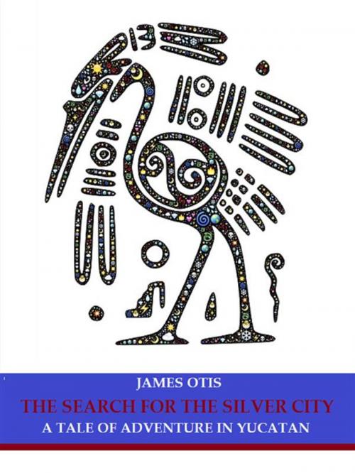 Cover of the book The Search for the Silver City: A Tale of Adventure in Yucatan by James Otis, Bauer Books