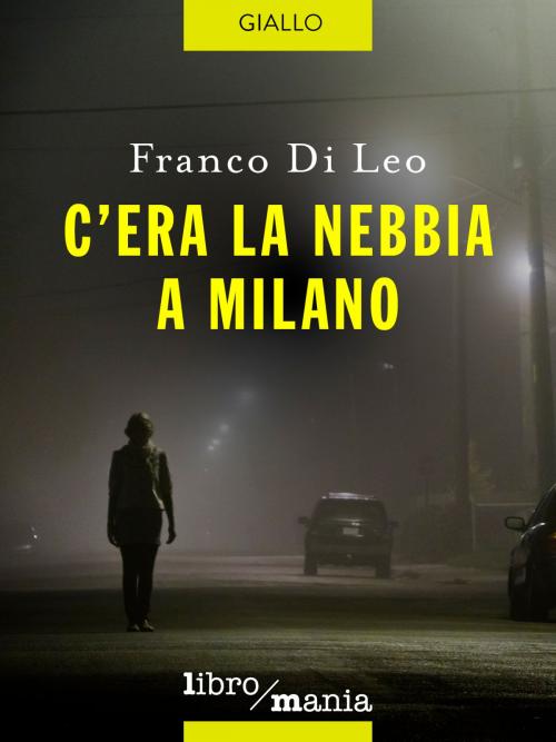 Cover of the book C'era la nebbia a Milano by Franco Di Leo, Libromania