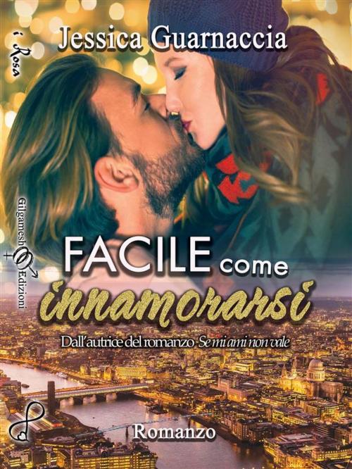 Cover of the book Facile come innamorarsi by Jessica Guarnaccia, Gilgamesh Edizioni