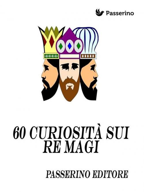Cover of the book 60 curiosità sui "re magi" by Passerino Editore, Passerino