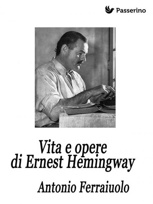 Cover of the book Vita e opere di Ernest Hemingway by Antonio Ferraiuolo, Passerino