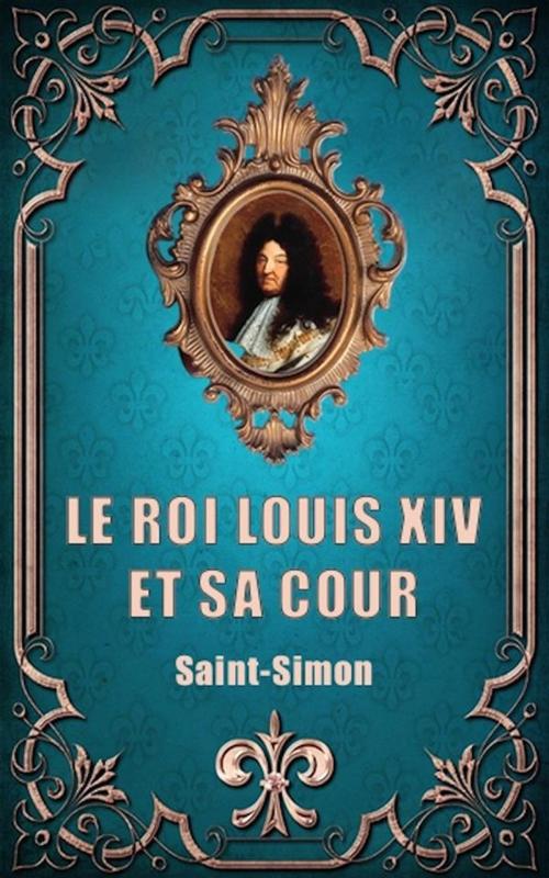 Cover of the book Le Roi Louis XIV et sa Cour (Premium Ebook) by Saint-Simon, FV Éditions