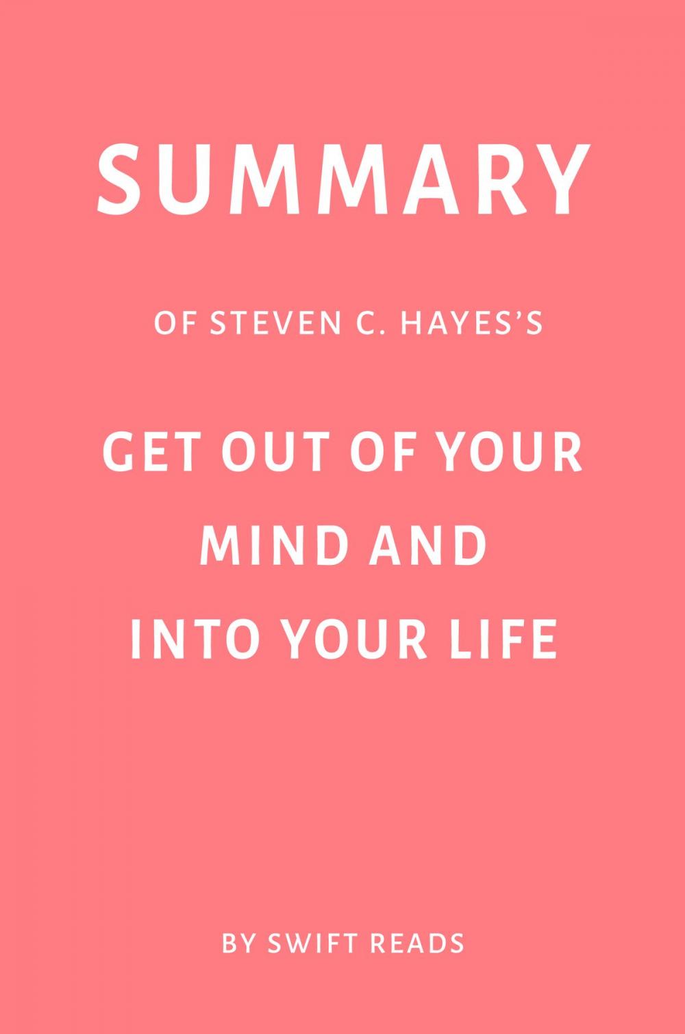 Big bigCover of Summary of Steven C. Hayes’s Get Out of Your Mind and Into Your Life by Swift Reads
