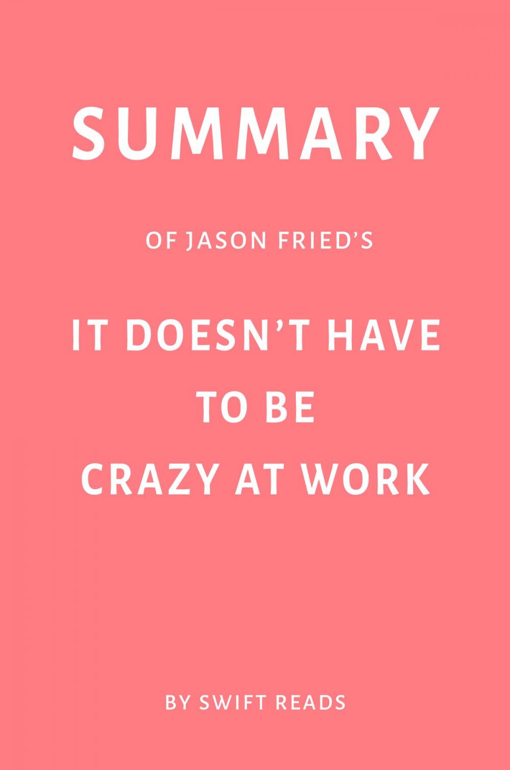 Big bigCover of Summary of Jason Fried’s It Doesn’t Have to Be Crazy at Work by Swift Reads