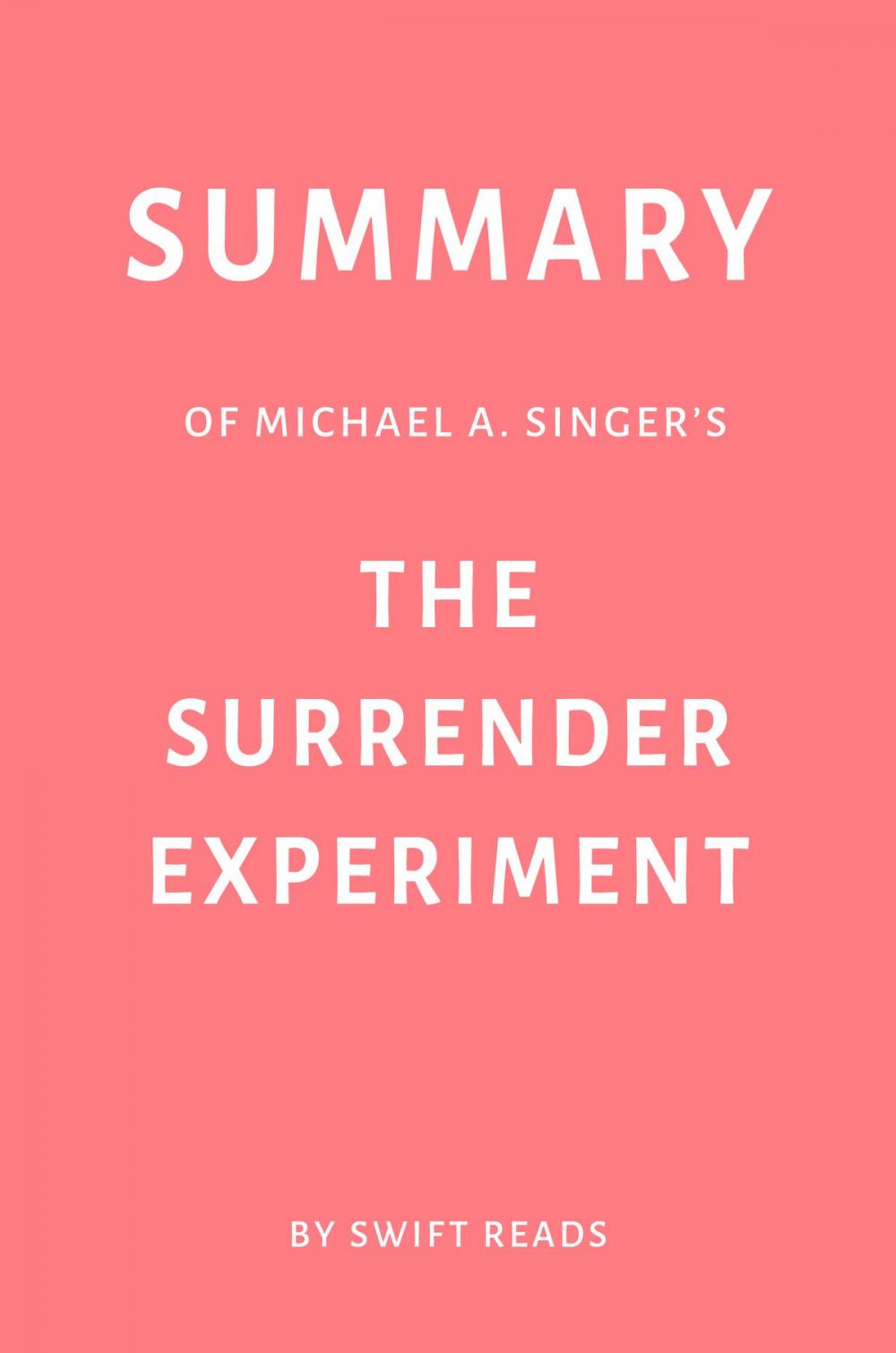Big bigCover of Summary of Michael A. Singer’s The Surrender Experiment by Swift Reads