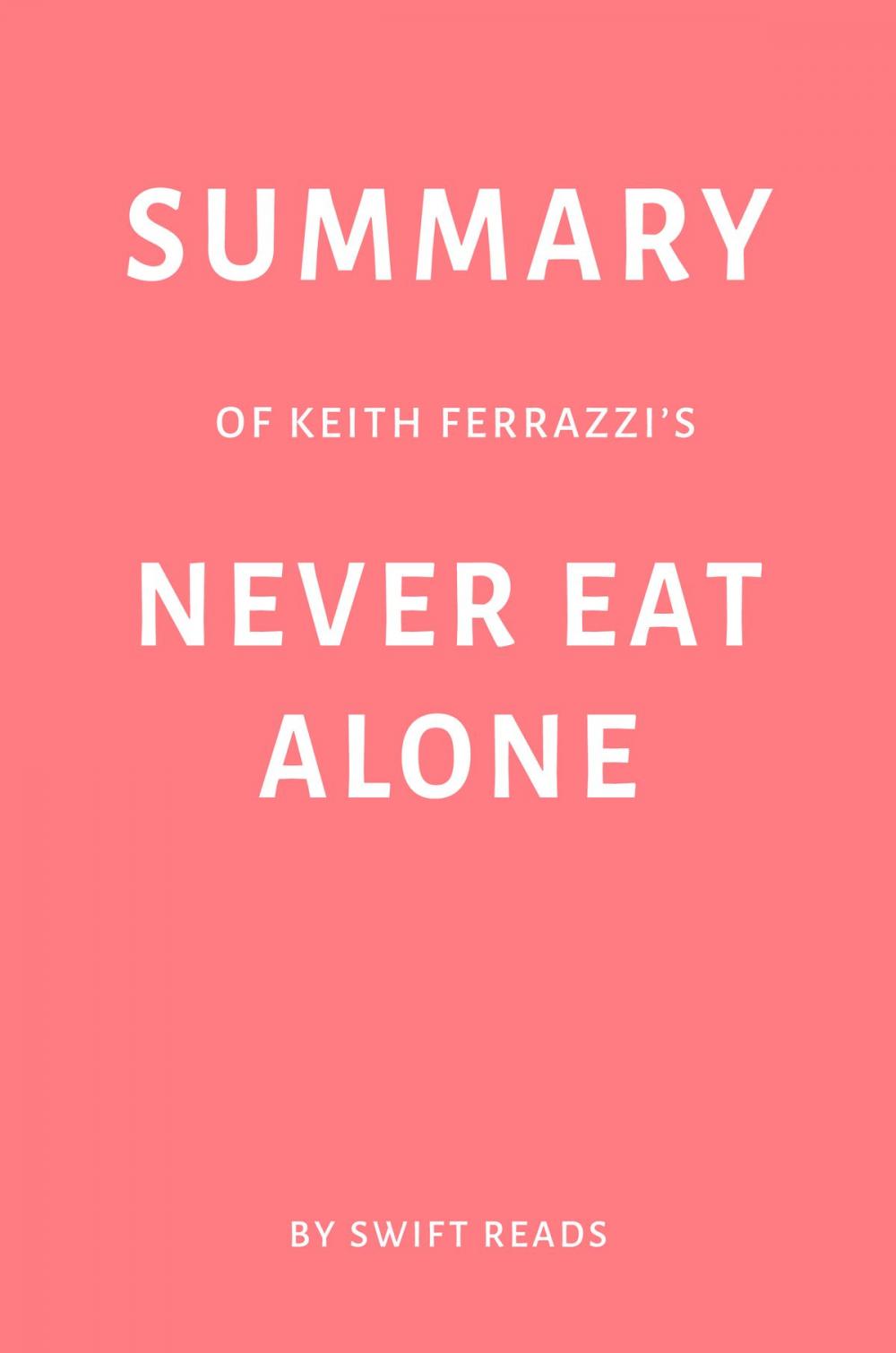 Big bigCover of Summary of Keith Ferrazzi’s Never Eat Alone by Swift Reads