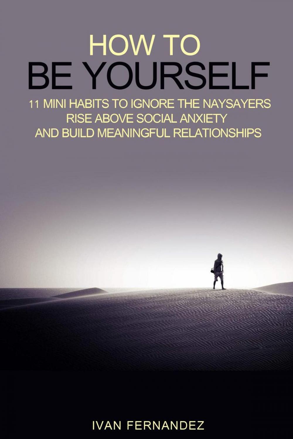 Big bigCover of How to Be Yourself: 11 Mini Habits to Ignore the Naysayers, Rise Above Social Anxiety and Build Meaningful Relationships