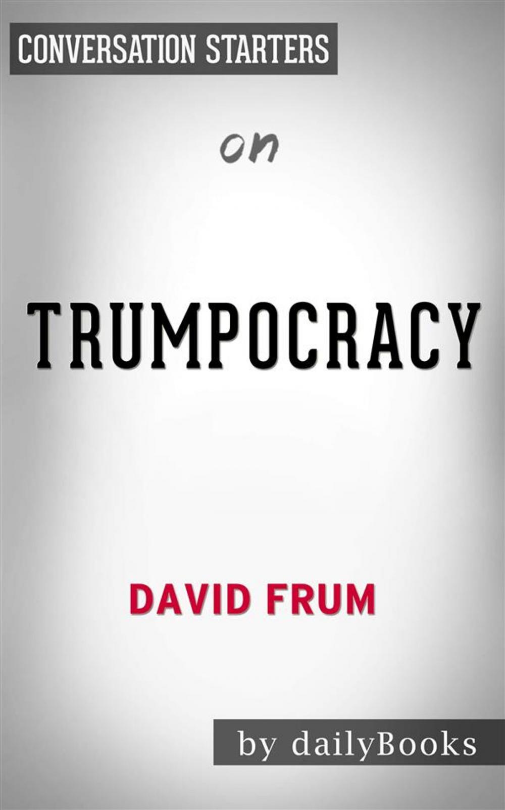 Big bigCover of Trumpocracy: The Corruption of the American Republic by David Frum | Conversation Starters