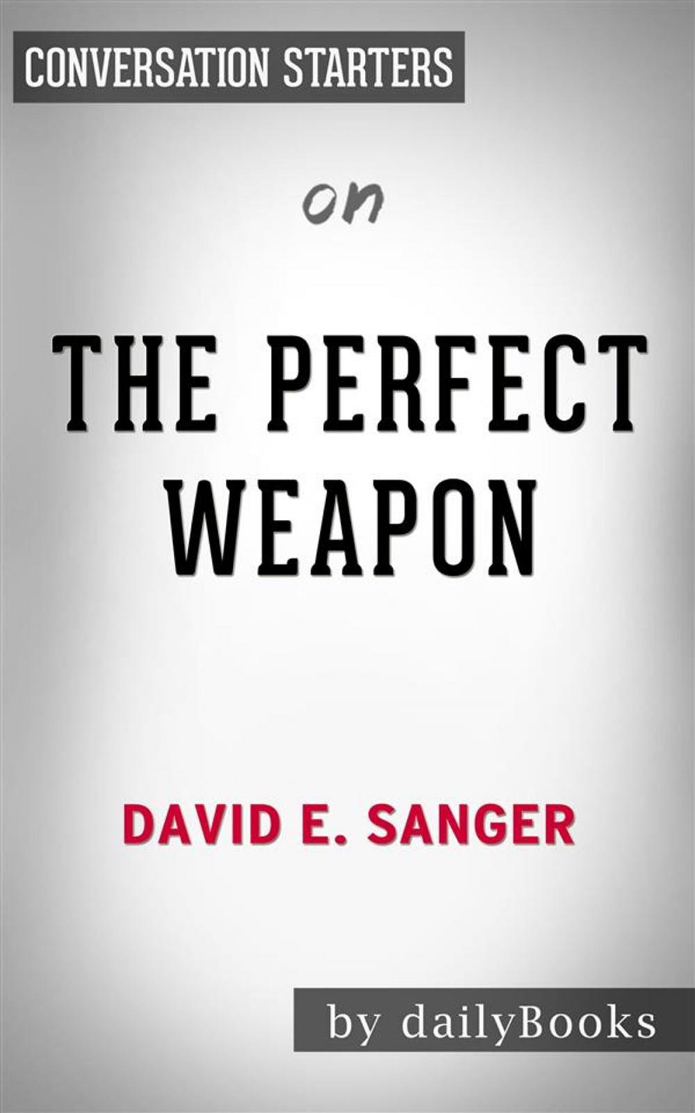 Big bigCover of The Perfect Weapon: War, Sabotage, and Fear in the Cyber Age by David E. Sanger | Conversation Starters