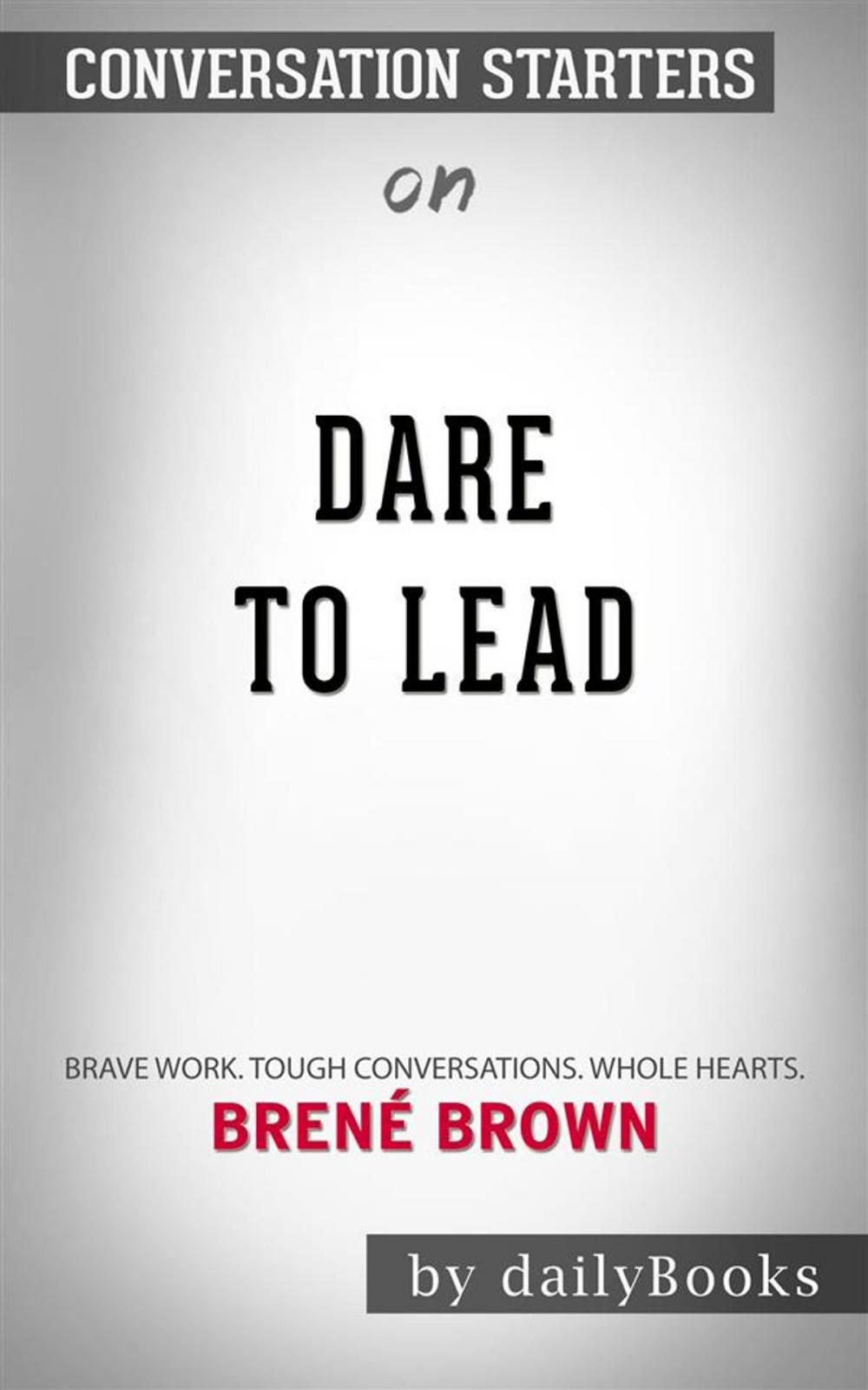 Big bigCover of Dare to Lead: Brave Work. Tough Conversations. Whole Hearts.by Brené Brown | Conversation Starters