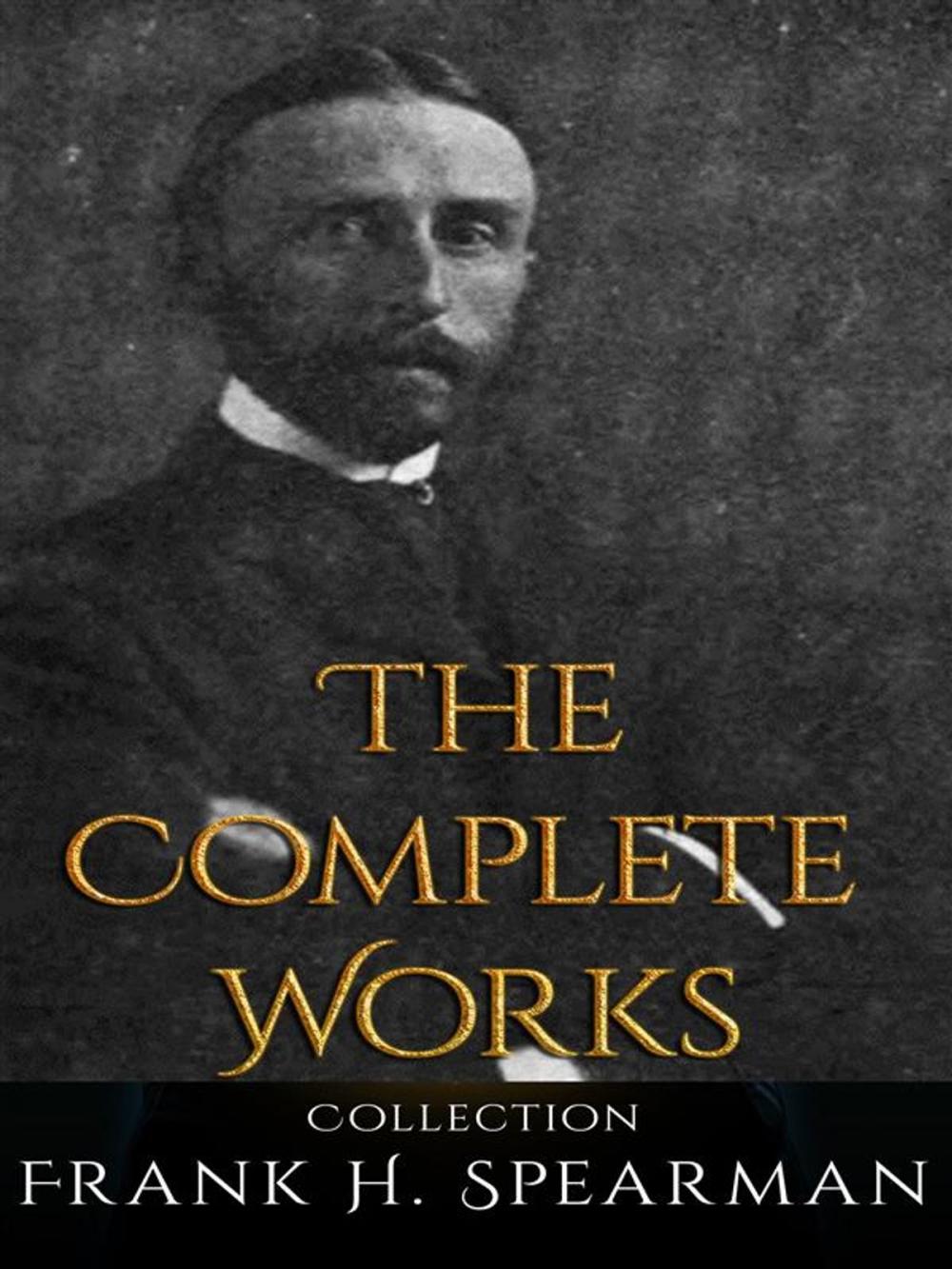 Big bigCover of Frank H. Spearman: The Complete Works