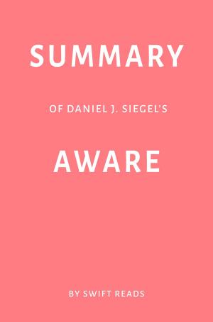 Book cover of Summary of Daniel J. Siegel’s Aware by Swift Reads