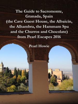 Book cover of The Guide to Sacromonte, Granada, Spain (the Cave Guest House, the Albaicín, the Alhambra, the Hammam Spa and the Churros and Chocolate) from Pearl Escapes 2016