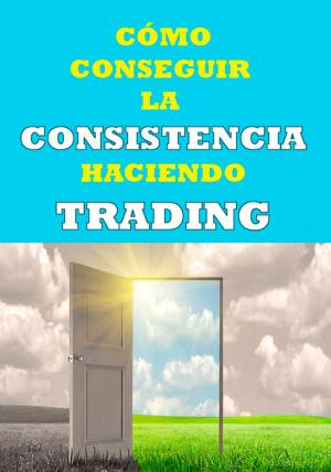 Cover of the book Cómo conseguir la consistencia haciendo trading by SP Luthuli